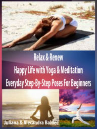 Title: Relax & Renew: Happy Life With Yoga & Meditation - Every Day Step By Step Poses For Beginners - 4 In 1 Box Set, Author: Juliana Baldec