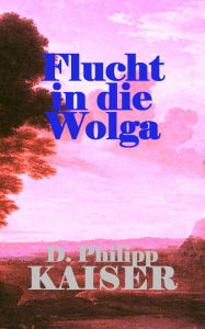 Title: Flucht in die Wolga, Author: D. Philipp Kaiser