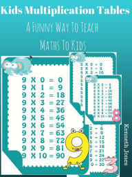 Title: Kids Multiplication Tables : A Funny Way To Teach Maths To Kids, Author: Kenneth Jones