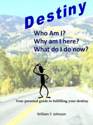 Title: Destiny; Who am I? Why am I Here? What do I do Now?, Author: William Johnson