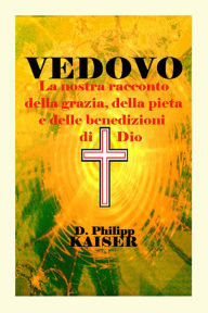 Title: VEDOVO La nostra racconto della grazia, della pietà e delle benedizioni di Dio, Author: D. Philipp Kaiser