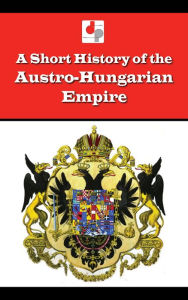 Title: A Short History of the Austro-Hungarian Empire, Author: Arthur Holland
