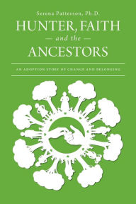 Title: Hunter, Faith and the Ancestors: an adoption story of change and belonging With Parent Chapters., Author: Serena Patterson