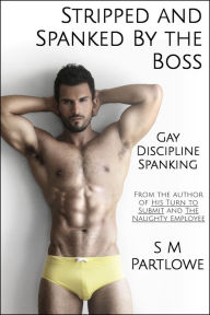Title: Stripped and Spanked by the Boss (Gay, Discipline, Spanking), Author: S M Partlowe