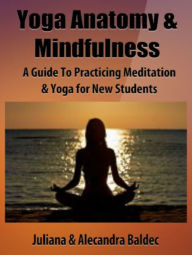 Title: Yoga Anatomy & Mindfulness: A Guide To Practicing Meditation & Yoga For New Students - 5 In 1 Box Set, Author: Juliana Baldec