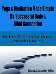 Title: Yoga & Meditation Made Simple By Successful Body & Mind Connection: Relax & Renew With Mindfulness - 4 In 1 Box Set, Author: Juliana Baldec