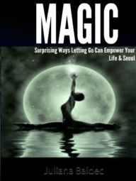 Title: MAGIC: Surprising Way Letting Go Can Empower Your Life & Soul - 4 In 1 Box Set, Author: Juliana Baldec