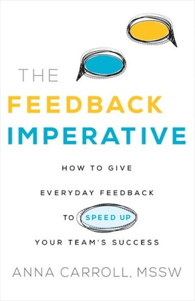 The Feedback Imperative: How to Give Everyday Feedback to Speed Up Your Team's Success