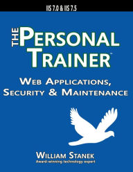 Title: Web Applications, Security & Maintenance: The Personal Trainer for IIS 7.0 & IIS 7.5, Author: William Stanek