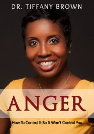 Title: Anger: How to Control It So It Wonn, Author: Dr. Tiffany Brown