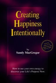 Title: Creating Happiness Intentionally, Author: Sandy MacGregor