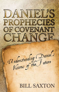 Title: Daniel's Prophecies of Covenant Change, Author: Bill Saxton