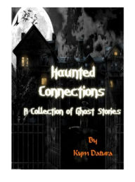 Title: Haunted Connections: A Collection of Ghost Stories, Author: Kym Datura