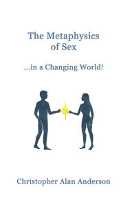 Title: The Metaphysics of Sex ...in a Changing World!, Author: Christopher Alan Anderson