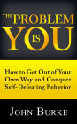 The Problem Is YOU: How to Get Out of Your Own Way and Conquer Self-Defeating Behavior