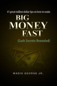 Title: #1 Great Million Dollar Tips on How to Make Big Money Fast (Cash Secrets Revealed), Author: Mr. Wadis George Jr.