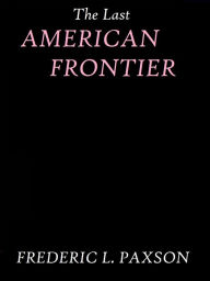Title: The Last American Frontier by Frederic L. Paxson, Author: Frederic L. Paxson