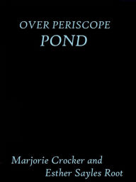 Title: Over Periscope Pond by Marjorie Crocker and Esther Sayles Root, Author: Marjorie Crocker and Esther Sayles Root