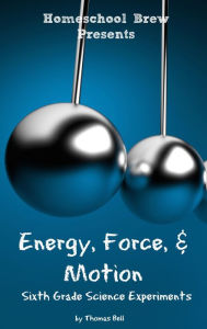 Title: Energy, Force, & Motion: Sixth Grade Science Experiments, Author: Thomas Bell