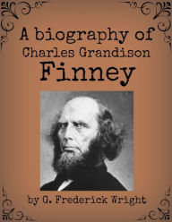 Title: A Biography of Charles Grandison Finney, Author: G. Frederick Wright