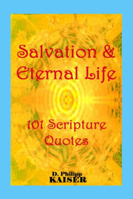 Title: Salvation & Eternal Life 101 Scripture Quotes, Author: D. Philipp Kaiser