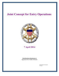 Title: Joint Concept for Entry Operations Joint Chiefs of Staff 7 April 2014, Author: United States Government US Army