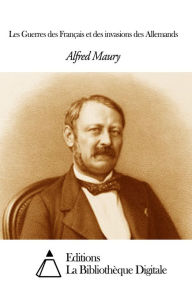 Title: Les Guerres des Français et des invasions des Allemands, Author: Alfred Maury