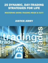 Title: 25 Dynamic, Day-Trading Strategies For Life: Mastering Swing Trading Inside & Out!!, Author: Justice Jerry