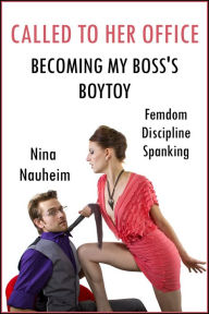 Title: Called to Her Office: Becoming My Boss's Boytoy (Femdom, Discipline, Spanking), Author: Nina Nauheim