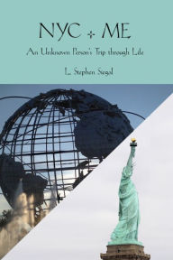 Title: NYC + ME: An Unknown Person's Trip through Life, Author: L. Stephen Siegal