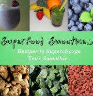 Title: Superfood Smoothies Recipes to Supercharge Your Smoothie by Joan Baker, Author: Joan Baker