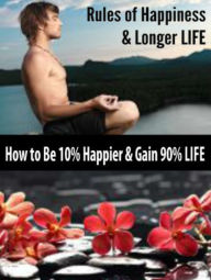 Title: Rules Of Happiness & Longer LIFE! How To Be 10% Happier & Gain 90% LIFE! - 4 In 1 Box Set, Author: Juliana Baldec