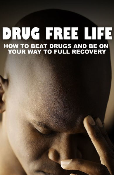 Drug Free Life-How To Beat Drugs And Be On Your Way To Full Recovery