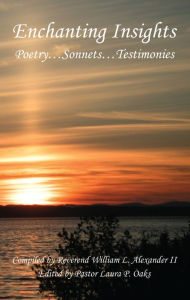 Title: Enchanting Insights - Poetry... Sonnets... Testimonies, Author: William L. Alexander II