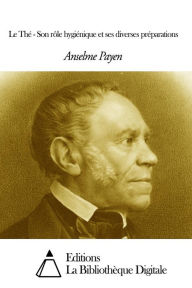 Title: Le Thé - Son rôle hygiénique et ses diverses préparations, Author: Anselme Payen