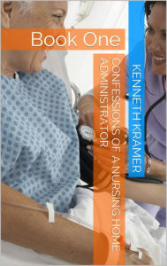 Title: Confessions of a Nursing Home Administrator, Book I, Author: Kenneth Kramer