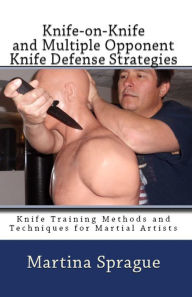 Title: Knife-on-Knife and Multiple Opponent Knife Defense Strategies, Author: Martina Sprague