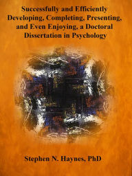 Title: Successfully and Efficiently Developing, Completing, Presenting, And Even Enjoying a Doctoral Dissertation in Psychology, Author: Stephen Haynes