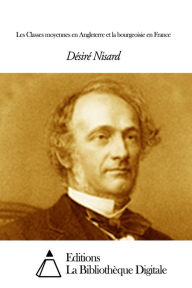 Title: Les Classes moyennes en Angleterre et la bourgeoisie en France, Author: Désiré Nisard