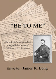 Title: Be to Me: The Collected Correspondence and Published Works of William H. Hodgkins, Author: Jame Long