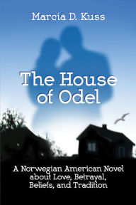 Title: The House of Odel: A Norwegian American Novel about Love, Betrayal, Beliefs, and Tradition, Author: Marcia Kuss