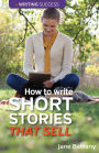 How to Write Short Stories That Sell : Creating Short Fiction for the Magazine Markets