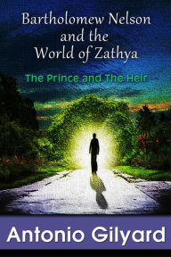 Title: Bartholomew Nelson and the World of Zathya: The Prince and The Heir, Author: Antonio Gilyard