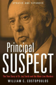 Title: Principal Suspect: The True Story of Dr. Jay Smith and the Main Line Murders, Updated and Expanded, Author: William C. Costopoulos