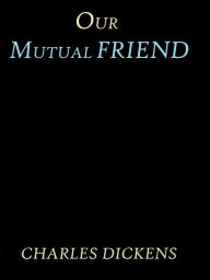 Title: Our Mutual Friend by Charles Dickens, Author: Charles Dickens