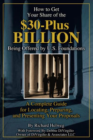 Title: How to Get Your Share of the $30-Plus Billion Being Offered by the U.S. Foundations	: A Complete Guide for Locating, Preparing, and Presenting Your Proposal, Author: Richard Helweg