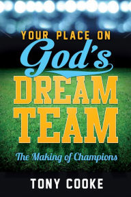 Title: Your Place on God's Dream Team: The Making of Champions, Author: Tony Cooke