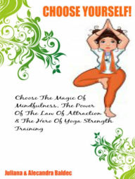Title: Choose Yourself! Choose The Magic Of Mindfulness. The Power Of Attraction & The Hero Of Yoga Strength Training - 3 In 1 Box Set Compilation, Author: Juliana Baldec