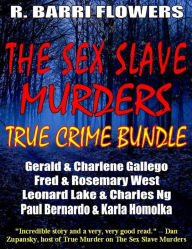 Title: The Sex Slave Murders True Crime Bundle: Serial Killers Gerald & Charlene Gallego\Fred & Rosemary West\Leonard Lake & Charles Ng\Paul Bernardo & Karla Homolka, Author: R. Barri Flowers