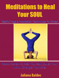 Title: Meditation To Heal Your SOUL: Restful Yoga & Meditation Techniques For Stress: Relax, Renew & Heal Yourself! Quiet Your Mind. Change Your Life! - 3 In 1 Box Set, Author: Juliana Baledec